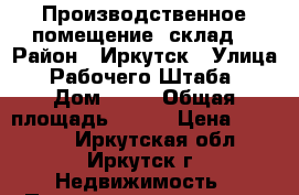 Производственное помещение, склад. › Район ­ Иркутск › Улица ­ Рабочего Штаба  › Дом ­ 98 › Общая площадь ­ 216 › Цена ­ 40 000 - Иркутская обл., Иркутск г. Недвижимость » Помещения аренда   . Иркутская обл.,Иркутск г.